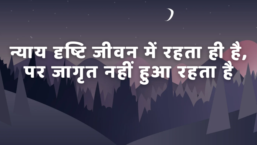 न्याय दृष्टि जीवन में रहता ही है, पर जागृत नहीं हुआ रहता है