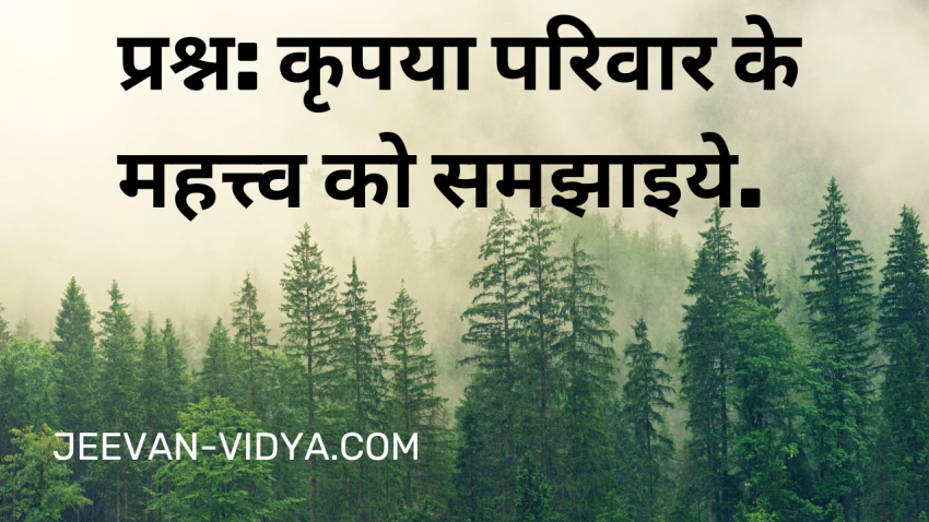 प्रश्न: कृपया परिवार के महत्त्व को समझाइये.