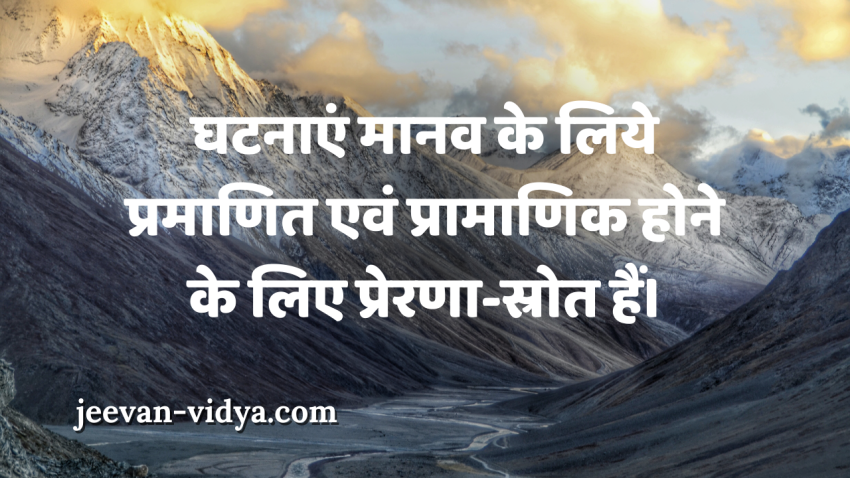 घटनाएं मानव के लिये प्रमाणित एवं प्रामाणिक होने के लिए प्रेरणा-स्रोत हैं।