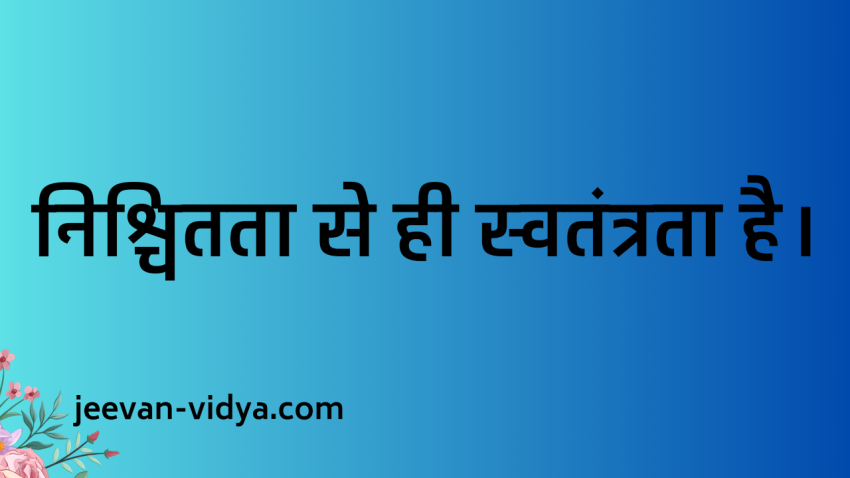 निश्चितता से ही स्वतंत्रता है।