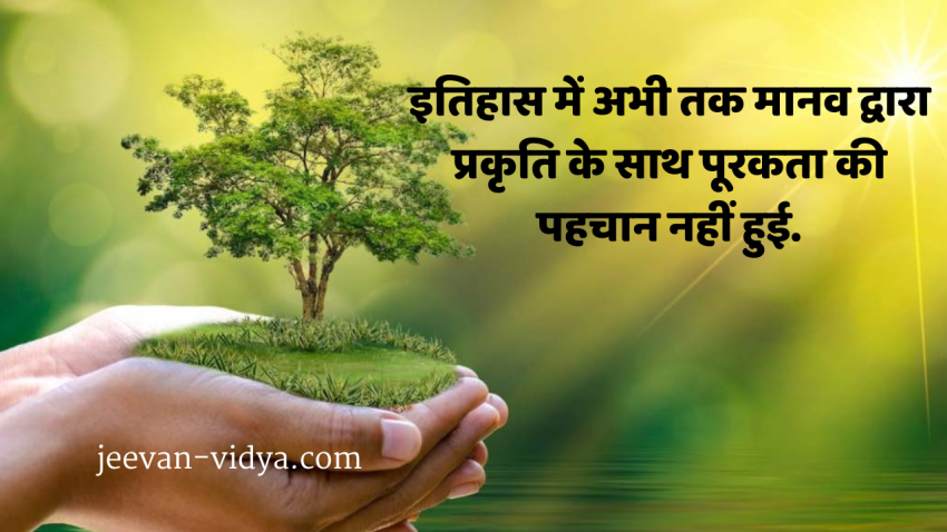 इतिहास में अभी तक मानव द्वारा प्रकृति के साथ पूरकता की पहचान नहीं हुई.