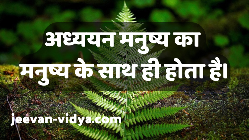 अध्ययन मनुष्य का मनुष्य के साथ ही होता है।